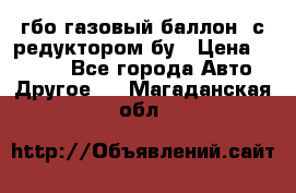 гбо-газовый баллон  с редуктором бу › Цена ­ 3 000 - Все города Авто » Другое   . Магаданская обл.